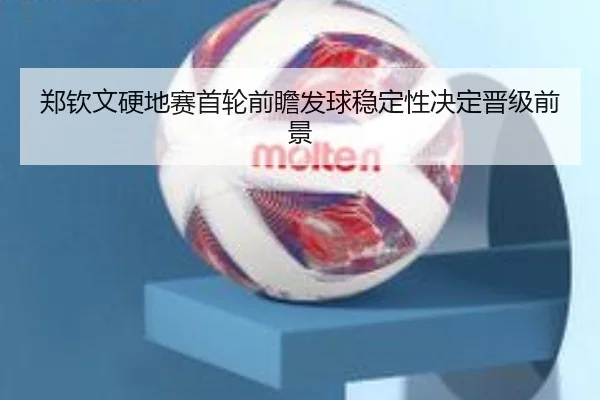 郑钦文硬地赛首轮前瞻发球稳定性决定晋级前景（JIUZHOU.COMapp）