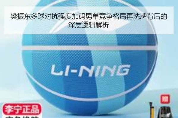 樊振东多球对抗强度加码男单竞争格局再洗牌背后的深层逻辑解析